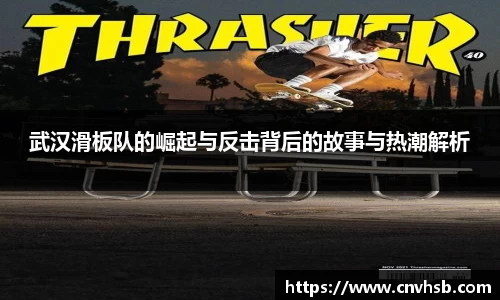 武汉滑板队的崛起与反击背后的故事与热潮解析