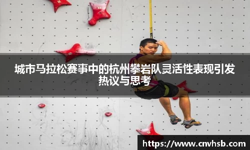 城市马拉松赛事中的杭州攀岩队灵活性表现引发热议与思考