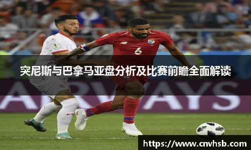 突尼斯与巴拿马亚盘分析及比赛前瞻全面解读