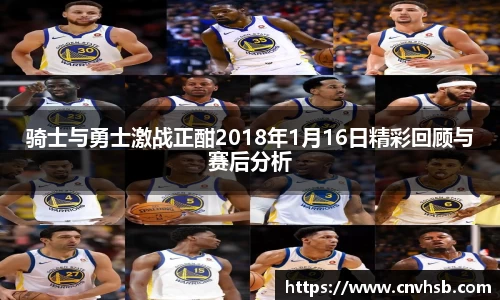 骑士与勇士激战正酣2018年1月16日精彩回顾与赛后分析