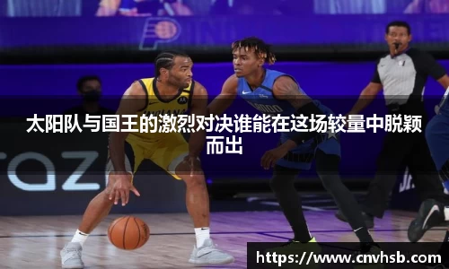 太阳队与国王的激烈对决谁能在这场较量中脱颖而出