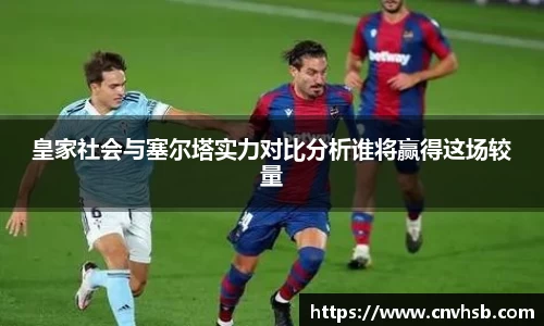 皇家社会与塞尔塔实力对比分析谁将赢得这场较量