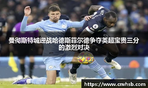 曼彻斯特城迎战哈德斯菲尔德争夺英超宝贵三分的激烈对决