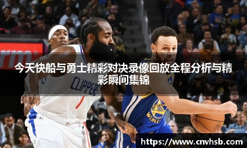 今天快船与勇士精彩对决录像回放全程分析与精彩瞬间集锦