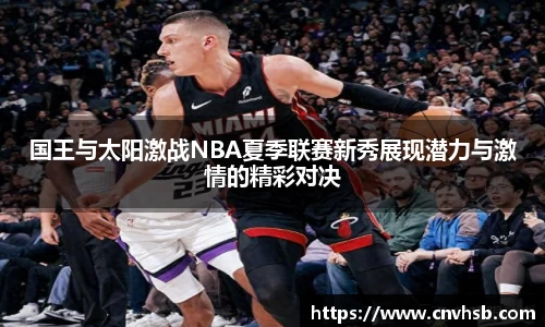 国王与太阳激战NBA夏季联赛新秀展现潜力与激情的精彩对决