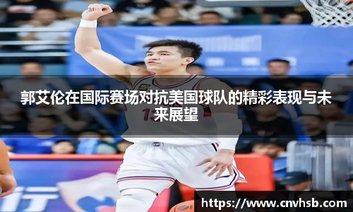郭艾伦在国际赛场对抗美国球队的精彩表现与未来展望