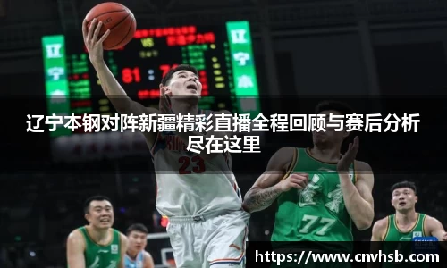 辽宁本钢对阵新疆精彩直播全程回顾与赛后分析尽在这里