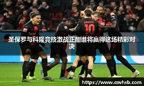 圣保罗与科隆竞技激战正酣谁将赢得这场精彩对决
