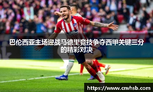 巴伦西亚主场迎战马德里竞技争夺西甲关键三分的精彩对决