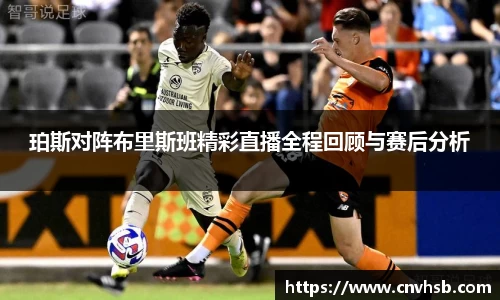 珀斯对阵布里斯班精彩直播全程回顾与赛后分析