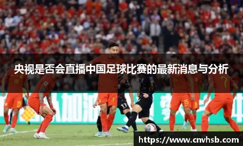 央视是否会直播中国足球比赛的最新消息与分析