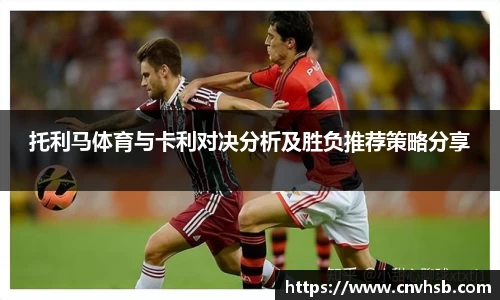 托利马体育与卡利对决分析及胜负推荐策略分享