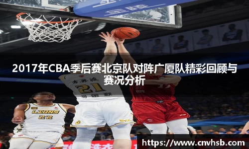 2017年CBA季后赛北京队对阵广厦队精彩回顾与赛况分析