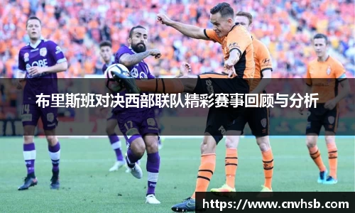 布里斯班对决西部联队精彩赛事回顾与分析