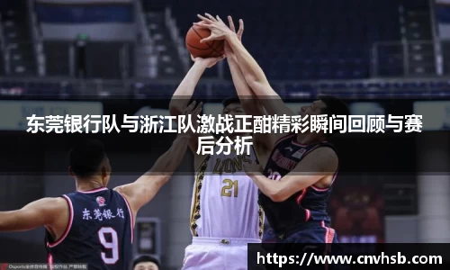 东莞银行队与浙江队激战正酣精彩瞬间回顾与赛后分析