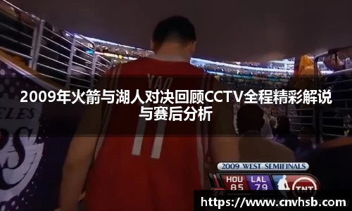 2009年火箭与湖人对决回顾CCTV全程精彩解说与赛后分析